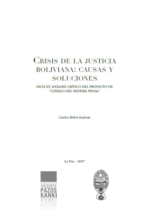 Crisis de la justicia boliviana: Causas y soluciones. Incluye análisis crítico del proyecto de “Código del Sistema Penal”
